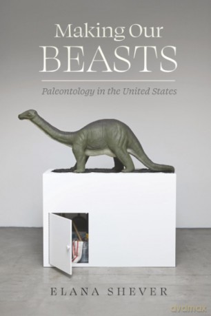 Making Our Beasts: Paleontology in the United States: 20 (Critical Environments: Nature, Science, and Politics) - Elana Shever [KSIĄŻKA]