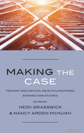 Making the Case: Feminist and Critical Race Philosophers Engage Case Studies - Heidi Grasswick [KSIĄŻKA]