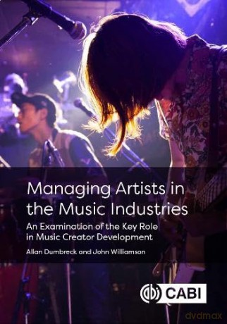 Managing Artists in the Music Industries: An Examination of the Key Role in Music Creator Development - Allan Dumbreck [KSIĄŻKA]