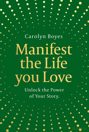 Manifest the Life You Love: Harness the power of storytelling to manifest your dreams for 2026 in this inspiring self-help toolkit that's the perfect gift to others - and yourself! - Carolyn Boyes [KSIĄŻKA]