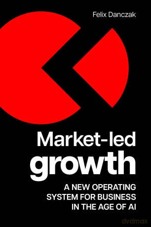 Market-Led Growth: A new operating system for business in the age of AI - Felix Danczak [KSIĄŻKA]