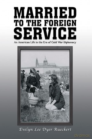Married to the Foreign Service: An American Life in the Era of Cold War Diplomacy - Evelyn Lee Dyer Rueckert [KSIĄŻKA]