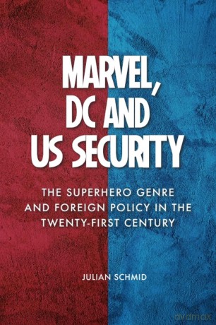 Marvel, DC and US Security: The Superhero Genre and Foreign Policy in the Twenty-first Century - Julian Schmid [KSIĄŻKA]