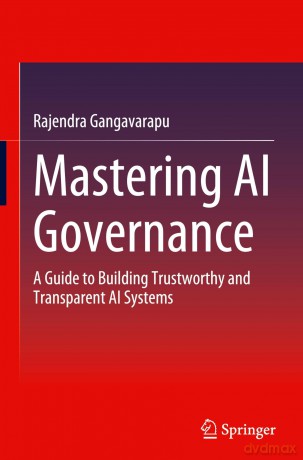 Mastering AI Governance: A Guide to Building Trustworthy and Transparent AI Systems - Rajendra Gangavarapu [KSIĄŻKA]