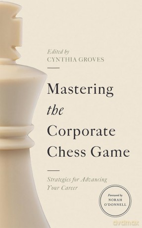 Mastering the Corporate Chess Game: Strategies for Advancing Your Career - Editor. Foreword by Norah O'Donnell Cynthia Groves [KSIĄŻKA]