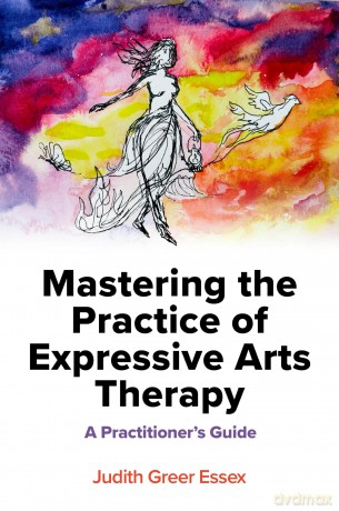 Mastering the Practice of Expressive Arts Therapy: A Practitioner's Guide - Judith Greer Essex [KSIĄŻKA]