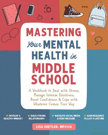 Mastering Your Mental Health in Middle School: Skills to Deal with Stress, Manage Intense Emotions, Boost Confidence, and Cope with Whatever Comes Your Way - Lisa Shetler [KSIĄŻKA]