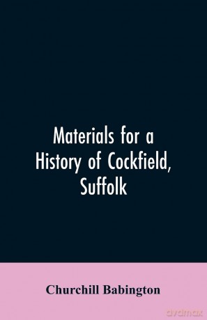 Materials for a History of Cockfield, Suffolk - Churchill Babington [KSIĄŻKA]