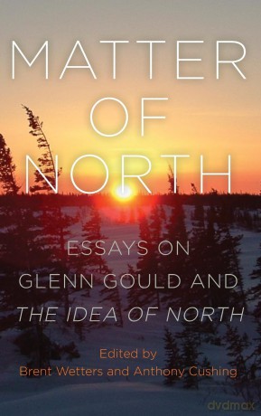 Matter of North: Essays on Glenn Gould and The Idea of North - Brent Wetters [KSIĄŻKA]