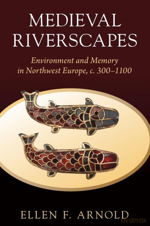 Medieval Riverscapes: Environment and Memory in Northwest Europe, c. 300-1100 (Studies in Environment and History) - Ellen F. Arnold [KSIĄŻKA]