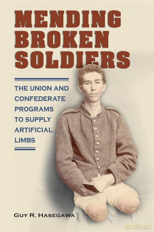 Mending Broken Soldiers: The Union and Confederate Programs to Supply Artificial Limbs - Guy R. Hasegawa [KSIĄŻKA]