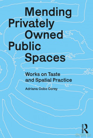 Mending Privately Owned Public Spaces: Works on Taste and Spatial Practice - Adriana Cobo Corey [KSIĄŻKA]