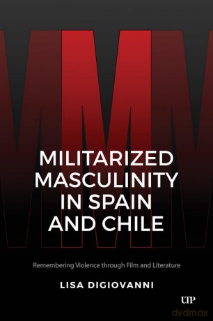 Militarized Masculinity in Spain and Chile: Remembering Violence through Film and Literature (Latinoamericana) - Lisa DiGiovanni [KSIĄŻKA]