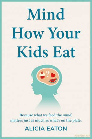 Mind How Your Kids Eat: Because what we feed the mind, matters just as much as what's on the plate - Alicia Eaton [KSIĄŻKA]
