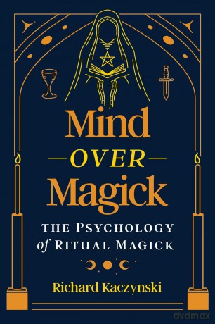 Mind over Magick: The Psychology of Ritual Magick - Richard Kaczynski [KSIĄŻKA]