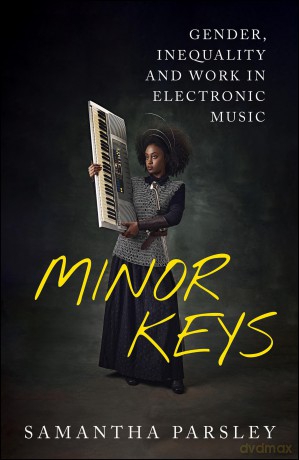 Minor Keys: Gender, Inequality and Work In Electronic Music - Samantha Parsley [KSIĄŻKA]