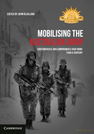 Mobilising the Australian Army: Contingencies and Compromises Over More than a Century - John Blaxland [KSIĄŻKA]