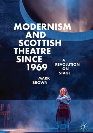 Modernism and Scottish Theatre since 1969: A Revolution on Stage - Mark Brown [KSIĄŻKA]