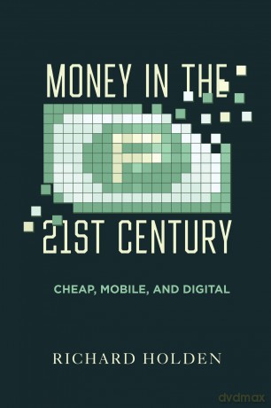 Money in the Twenty-First Century: Cheap, Mobile, and Digital - Prof. Richard Holden [KSIĄŻKA]