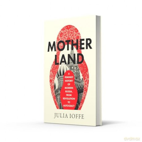 Motherland: A Feminist History of Modern Russia, From Revolution to Autocracy - Julia Ioffe [KSIĄŻKA]