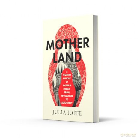 Motherland: A Feminist History of Modern Russia, From Revolution to Autocracy - Julia Ioffe [KSIĄŻKA]