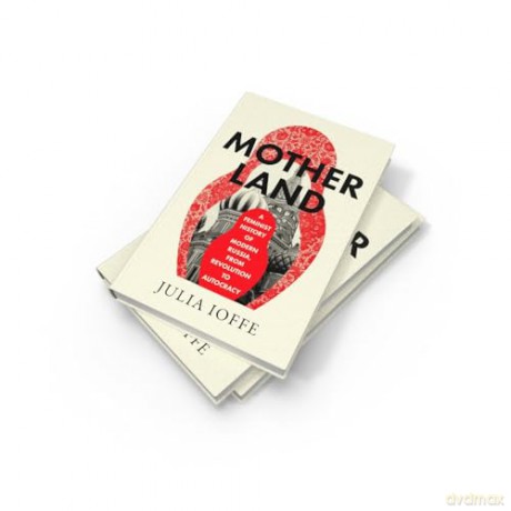 Motherland: A Feminist History of Modern Russia, From Revolution to Autocracy - Julia Ioffe [KSIĄŻKA]