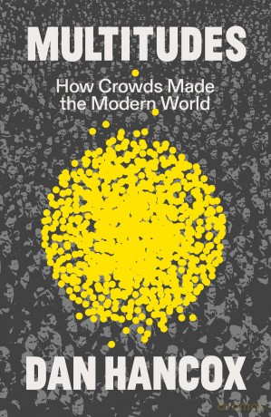Multitudes: How Crowds Made the Modern World - Dan Hancox [KSIĄŻKA]
