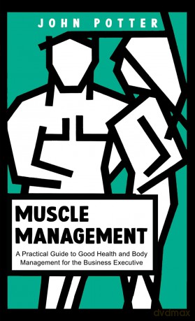 Muscle Management: A Practical Guide to Good Health and Body Management for the Business Executive - John Potter [KSIĄŻKA]