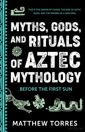 Myths, Gods, and Rituals of Aztec Mythology: Before the First Sun (Aztecs Gods, Creation Mythology) - Matthew Torres [KSIĄŻKA]