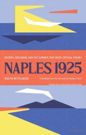 Naples 1925: Adorno, Benjamin, and the Summer That Made Critical Theory (The Margellos World Republic of Letters) - Martin Mittelmeier [KSIĄŻKA]