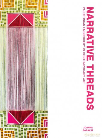 Narrative Threads: Palestinian Embroidery in Contemporary Art - Joanna Barakat [KSIĄŻKA]