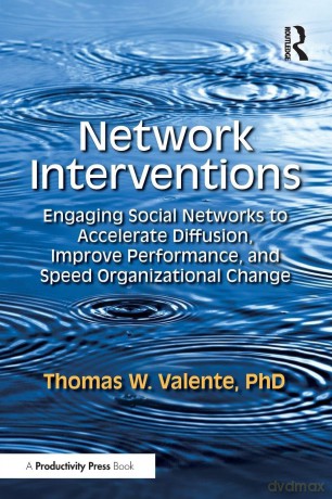 Network Interventions: Engaging Social Networks to Accelerate Diffusion, Improve Performance, and Speed Organizational Change - Thomas W. Valente [KSIĄŻKA]