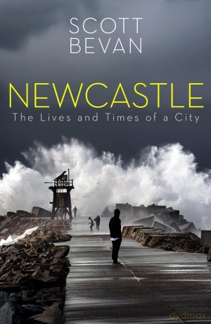 Newcastle: The Lives and Times of a City - Scott Bevan [KSIĄŻKA]
