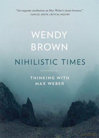 Nihilistic Times: Thinking with Max Weber (The Tanner Lectures on Human Values) - Wendy Brown [KSIĄŻKA]