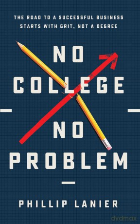 No College, No Problem: The Road to a Successful Business Starts with Grit, Not a Degree - Phillip Lanier [KSIĄŻKA]
