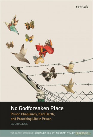 No Godforsaken Place: Prison Chaplaincy, Karl Barth, and Practicing Life in Prison (T&T Clark Studies in Social Ethics, Ethnography and Theologies) - Sarah C. Jobe [KSIĄŻKA]