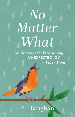No Matter What: 90 Devotions for Experiencing Unexpected Joy in Tough Times - Jill Baughan [KSIĄŻKA]