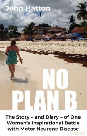 No Plan B: The Story - and Diary - of One Woman's Inspirational Battle with Motor Neurone Disease - John Hatton [KSIĄŻKA]