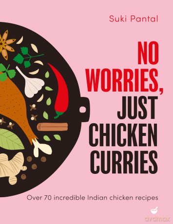 No Worries, Just Chicken Curries: Over 70 Incredible Indian Chicken Recipes - Suki Pantal [KSIĄŻKA]