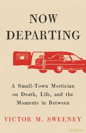 Now Departing: A Small-Town Mortician on Death, Life, and the Moments in Between - Victor M Sweeney [KSIĄŻKA]