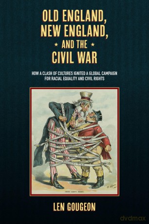 Old England, New England, and the Civil War: How a Clash of Cultures Ignited a Global Campaign for Racial Equality and Civil Rights - Len Gougeon [KSIĄŻKA]