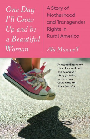 One Day I'll Grow Up and Be a Beautiful Woman: A Story of Motherhood and Transgender Rights in Rural America - Abi Maxwell [KSIĄŻKA]