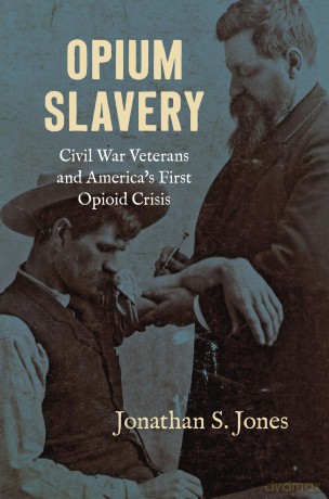 Opium Slavery: Civil War Veterans and America's First Opioid Crisis (Civil War America) - Jonathan S. Jones [KSIĄŻKA]