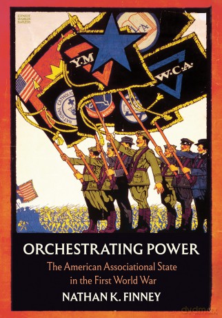 Orchestrating Power: The American Associational State in the First World War (Battlegrounds: Cornell Studies in Military History) - Nathan K. Finney [KSIĄŻKA]