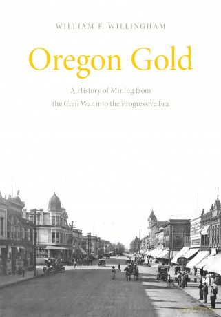 Oregon Gold: A History of Mining from the Civil War Into the Progressive Era - William F. Willingham [KSIĄŻKA]