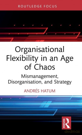Organisational Flexibility in an Age of Chaos: Mismanagement, Disorganisation, and Strategy (Routledge Focus on Business and Management) - Andrés Hatum [KSIĄŻKA]