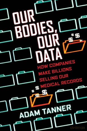 Our Bodies, Our Data: How Companies Make Billions Selling Our Medical Records - Adam Tanner [KSIĄŻKA]