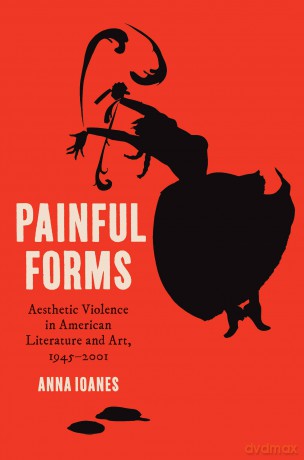 Painful Forms: Aesthetic Violence in American Literature and Art, 1945-2001 - Anna Ioanes [KSIĄŻKA]