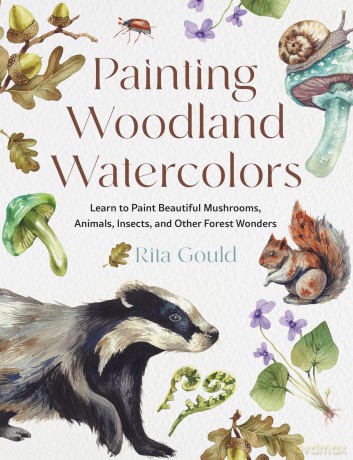 Painting Woodland Watercolors: Learn to Paint Beautiful Mushrooms, Animals, Insects, and Other Forest Wonders - Rita Gould [KSIĄŻKA]
