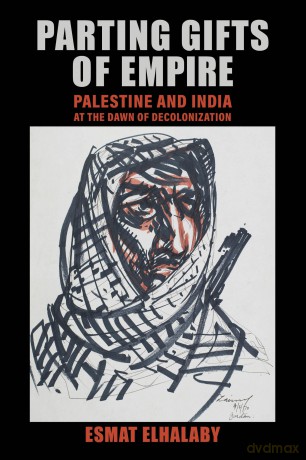 Parting Gifts of Empire: Palestine and India at the Dawn of Decolonization - Esmat Elhalaby [KSIĄŻKA]